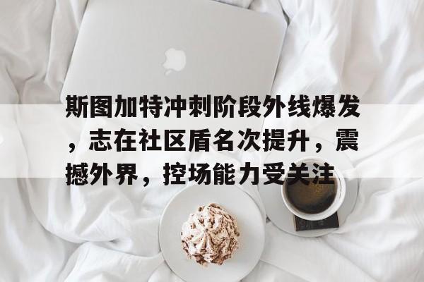 AIYOUXI-斯图加特冲刺阶段外线爆发，志在社区盾名次提升，震撼外界，控场能力受关注-AIYOUXI